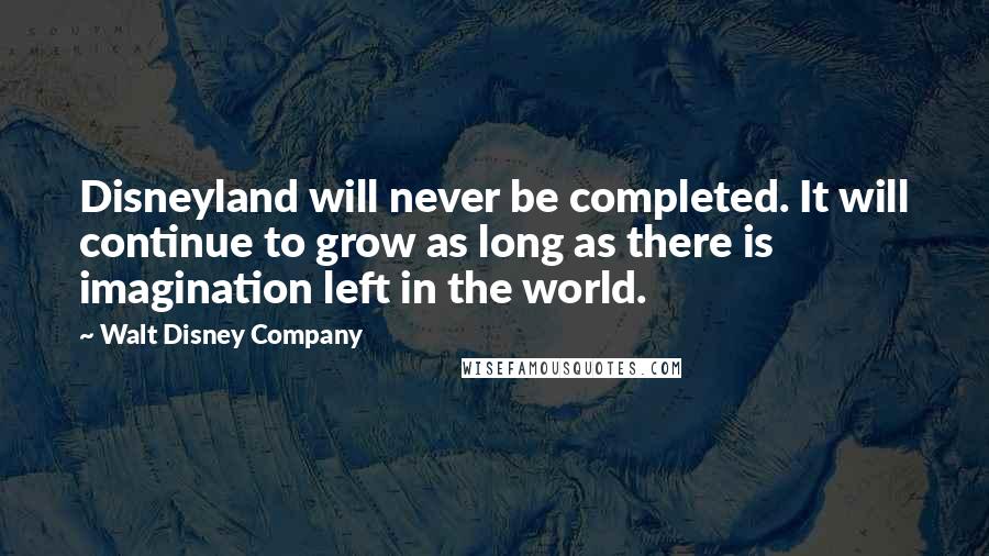 Walt Disney Company Quotes: Disneyland will never be completed. It will continue to grow as long as there is imagination left in the world.