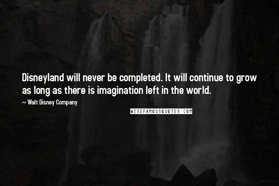 Walt Disney Company Quotes: Disneyland will never be completed. It will continue to grow as long as there is imagination left in the world.