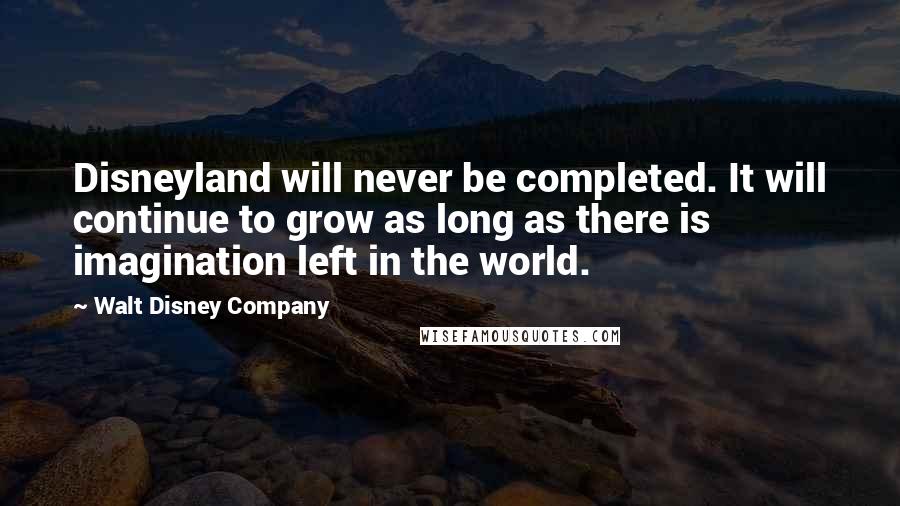 Walt Disney Company Quotes: Disneyland will never be completed. It will continue to grow as long as there is imagination left in the world.