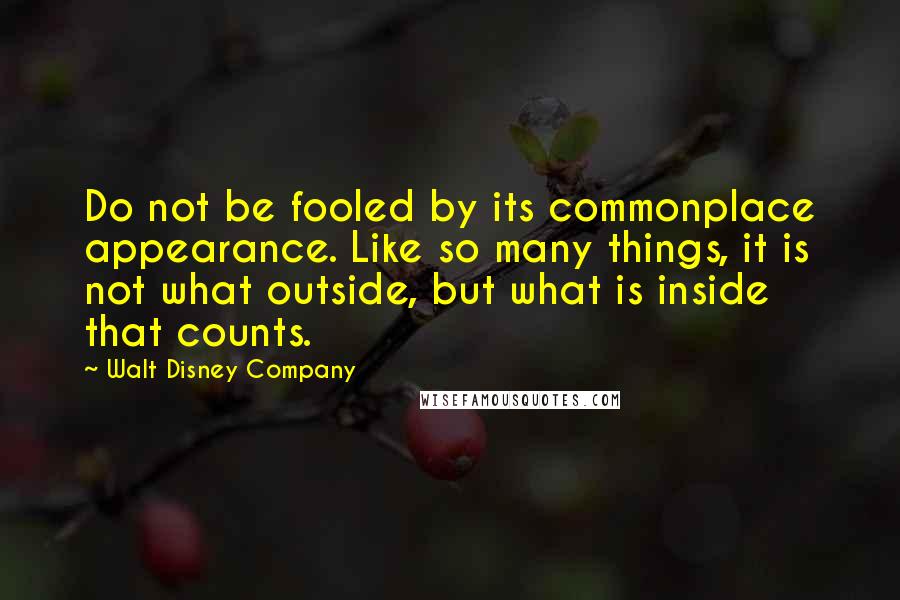 Walt Disney Company Quotes: Do not be fooled by its commonplace appearance. Like so many things, it is not what outside, but what is inside that counts.