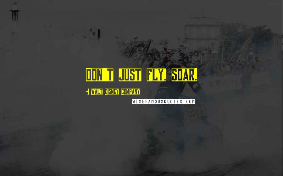 Walt Disney Company Quotes: Don't just fly, soar.