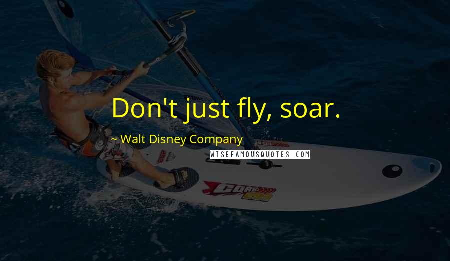 Walt Disney Company Quotes: Don't just fly, soar.
