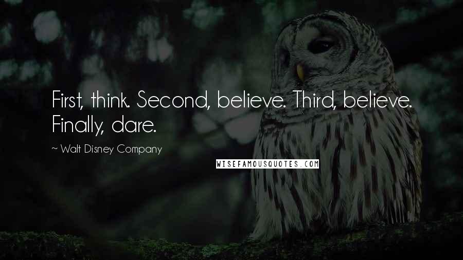 Walt Disney Company Quotes: First, think. Second, believe. Third, believe. Finally, dare.