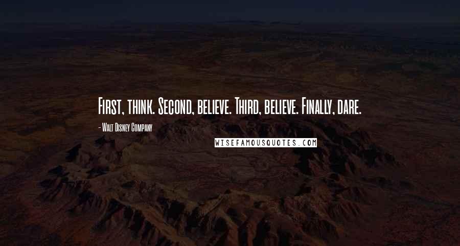 Walt Disney Company Quotes: First, think. Second, believe. Third, believe. Finally, dare.