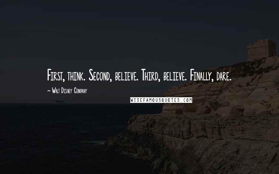 Walt Disney Company Quotes: First, think. Second, believe. Third, believe. Finally, dare.