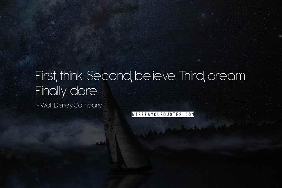 Walt Disney Company Quotes: First, think. Second, believe. Third, dream. Finally, dare.