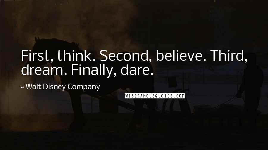 Walt Disney Company Quotes: First, think. Second, believe. Third, dream. Finally, dare.