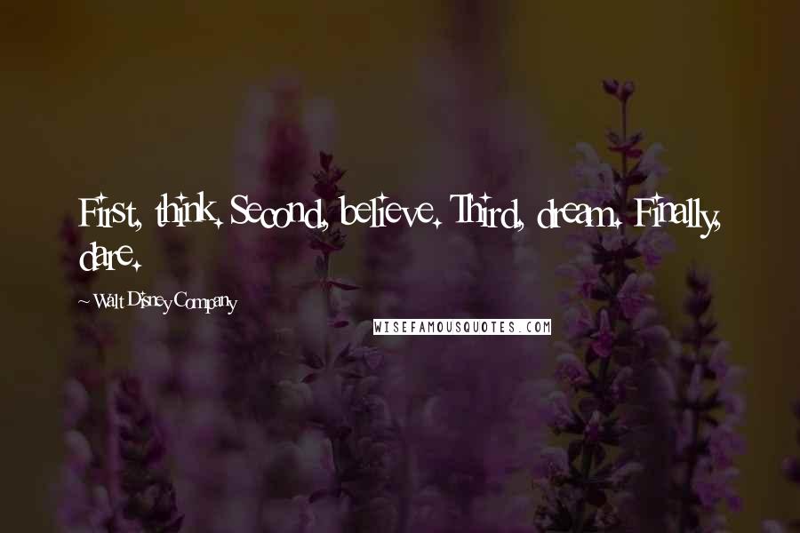 Walt Disney Company Quotes: First, think. Second, believe. Third, dream. Finally, dare.
