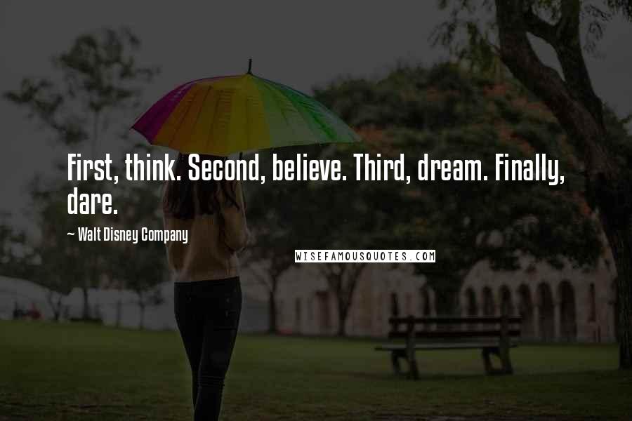 Walt Disney Company Quotes: First, think. Second, believe. Third, dream. Finally, dare.