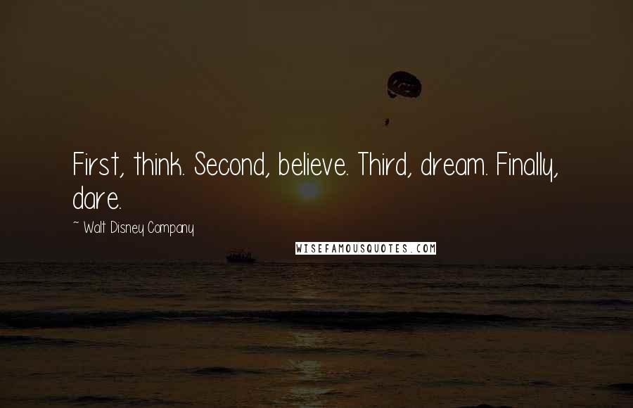 Walt Disney Company Quotes: First, think. Second, believe. Third, dream. Finally, dare.