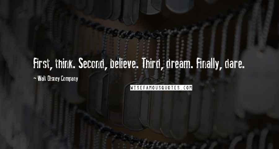 Walt Disney Company Quotes: First, think. Second, believe. Third, dream. Finally, dare.