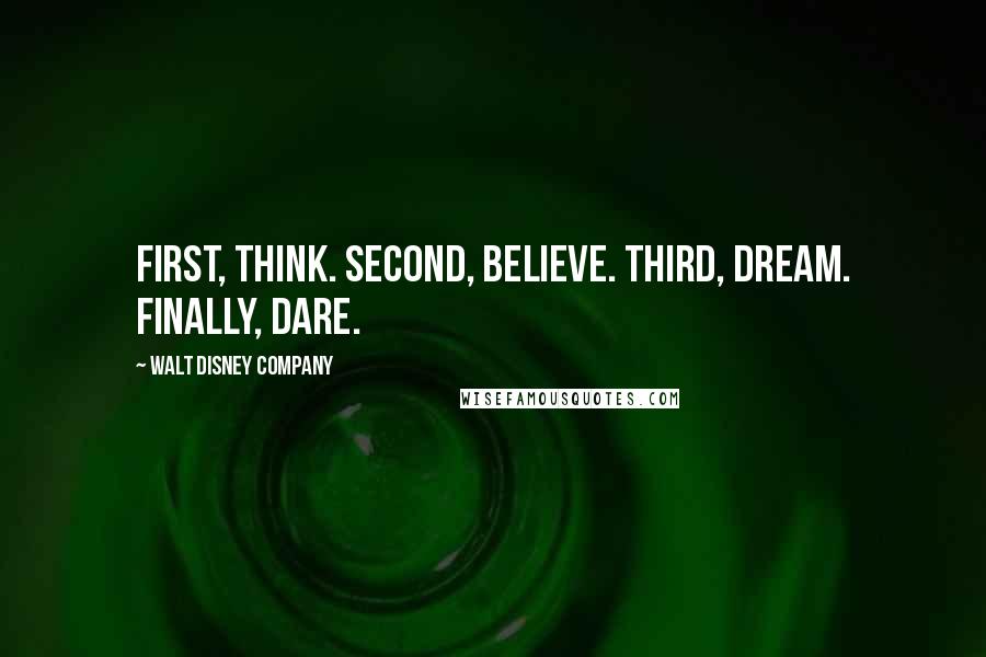 Walt Disney Company Quotes: First, think. Second, believe. Third, dream. Finally, dare.