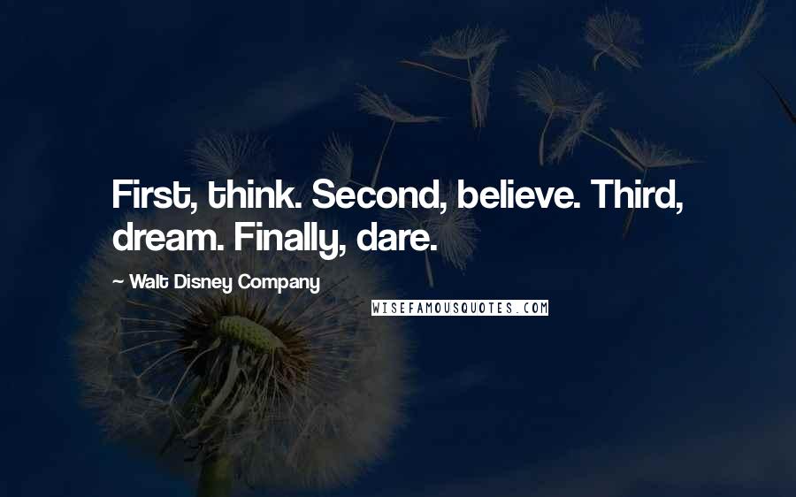Walt Disney Company Quotes: First, think. Second, believe. Third, dream. Finally, dare.