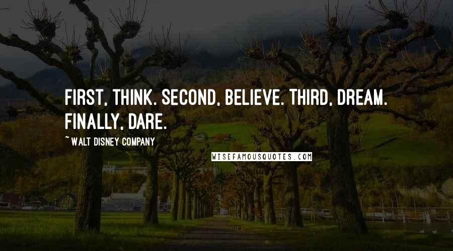 Walt Disney Company Quotes: First, think. Second, believe. Third, dream. Finally, dare.