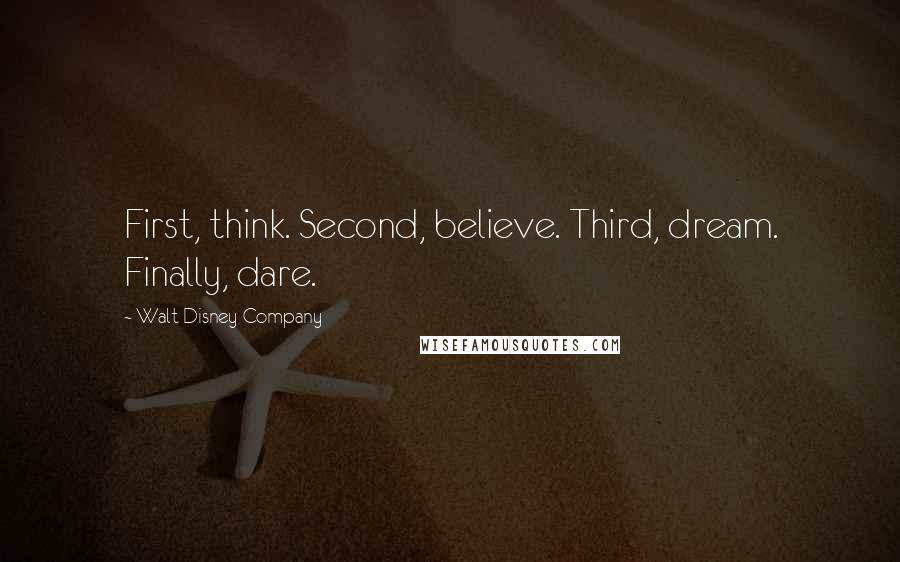 Walt Disney Company Quotes: First, think. Second, believe. Third, dream. Finally, dare.