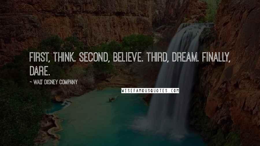 Walt Disney Company Quotes: First, think. Second, believe. Third, dream. Finally, dare.