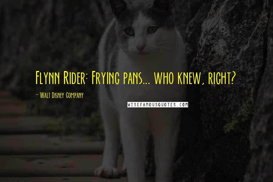 Walt Disney Company Quotes: Flynn Rider: Frying pans... who knew, right?