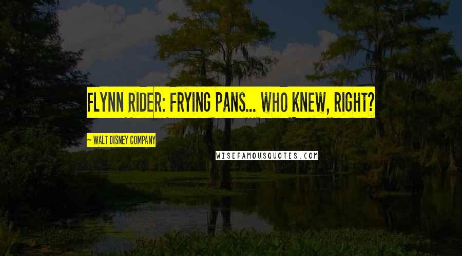 Walt Disney Company Quotes: Flynn Rider: Frying pans... who knew, right?