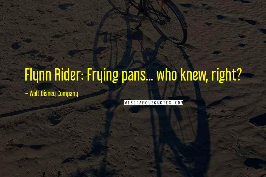 Walt Disney Company Quotes: Flynn Rider: Frying pans... who knew, right?