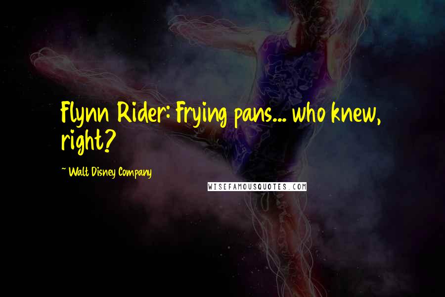 Walt Disney Company Quotes: Flynn Rider: Frying pans... who knew, right?