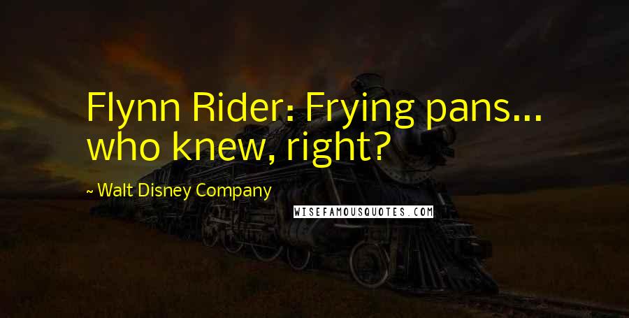 Walt Disney Company Quotes: Flynn Rider: Frying pans... who knew, right?