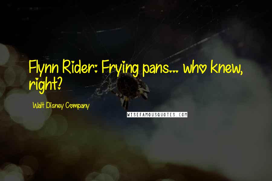 Walt Disney Company Quotes: Flynn Rider: Frying pans... who knew, right?