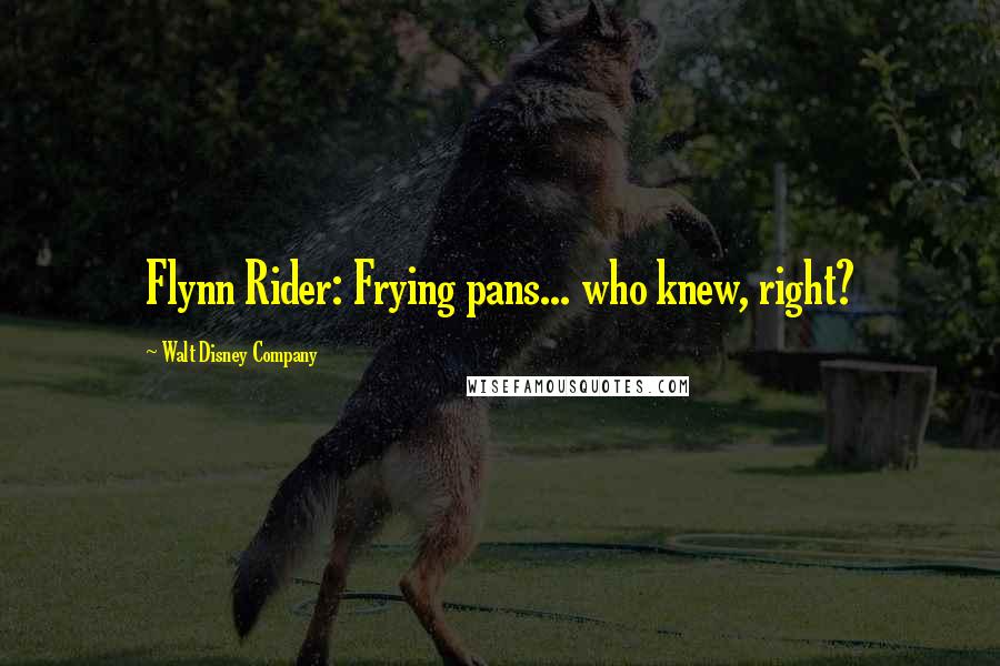 Walt Disney Company Quotes: Flynn Rider: Frying pans... who knew, right?