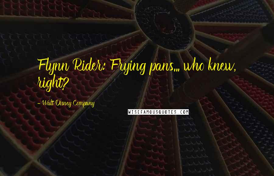 Walt Disney Company Quotes: Flynn Rider: Frying pans... who knew, right?