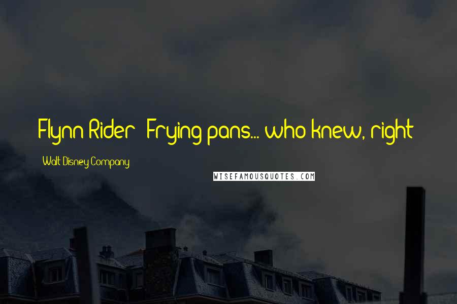 Walt Disney Company Quotes: Flynn Rider: Frying pans... who knew, right?