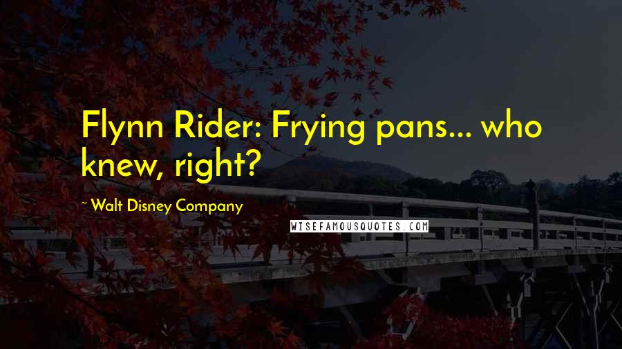 Walt Disney Company Quotes: Flynn Rider: Frying pans... who knew, right?