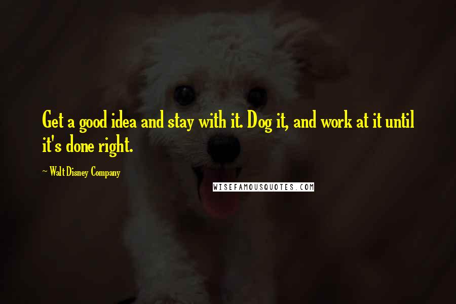 Walt Disney Company Quotes: Get a good idea and stay with it. Dog it, and work at it until it's done right.
