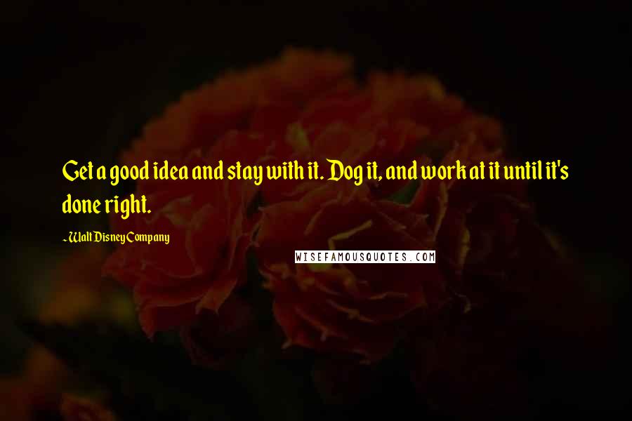 Walt Disney Company Quotes: Get a good idea and stay with it. Dog it, and work at it until it's done right.