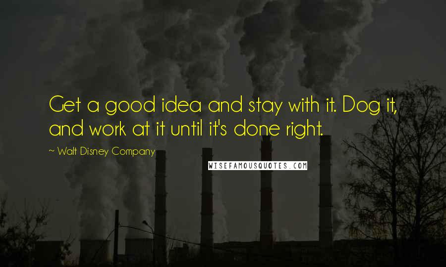 Walt Disney Company Quotes: Get a good idea and stay with it. Dog it, and work at it until it's done right.