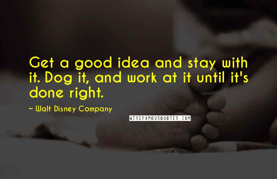 Walt Disney Company Quotes: Get a good idea and stay with it. Dog it, and work at it until it's done right.