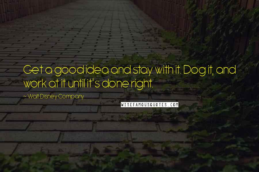 Walt Disney Company Quotes: Get a good idea and stay with it. Dog it, and work at it until it's done right.