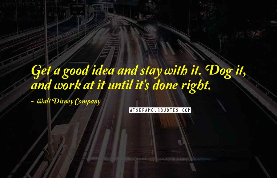 Walt Disney Company Quotes: Get a good idea and stay with it. Dog it, and work at it until it's done right.