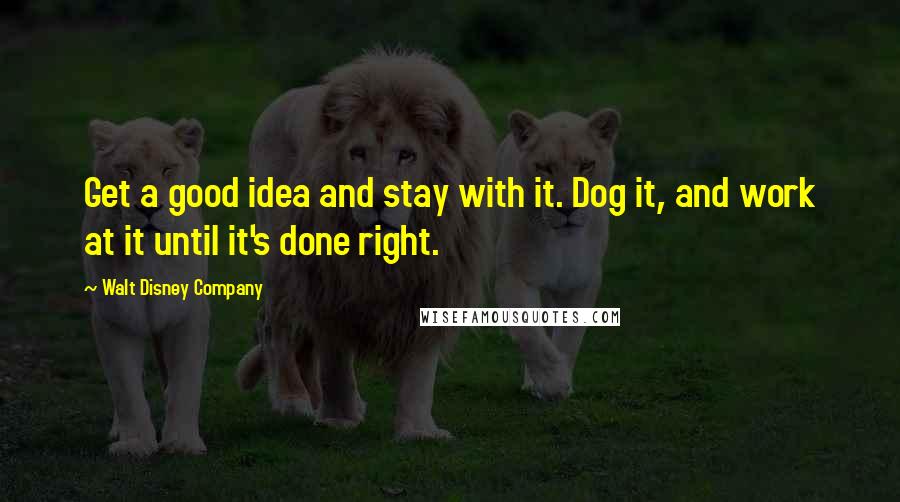 Walt Disney Company Quotes: Get a good idea and stay with it. Dog it, and work at it until it's done right.