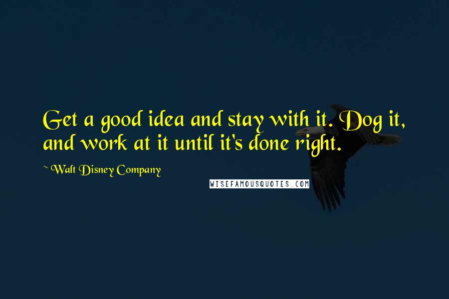 Walt Disney Company Quotes: Get a good idea and stay with it. Dog it, and work at it until it's done right.