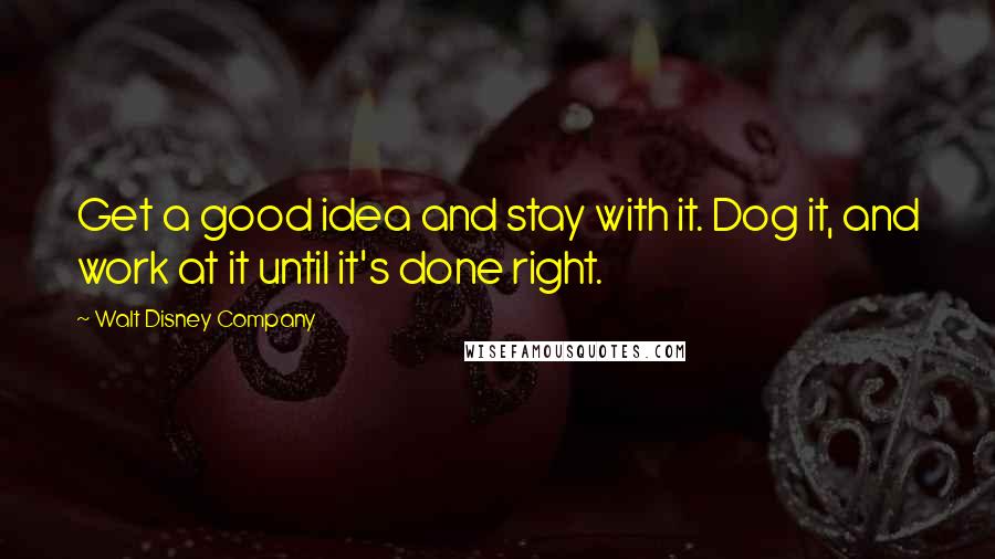 Walt Disney Company Quotes: Get a good idea and stay with it. Dog it, and work at it until it's done right.