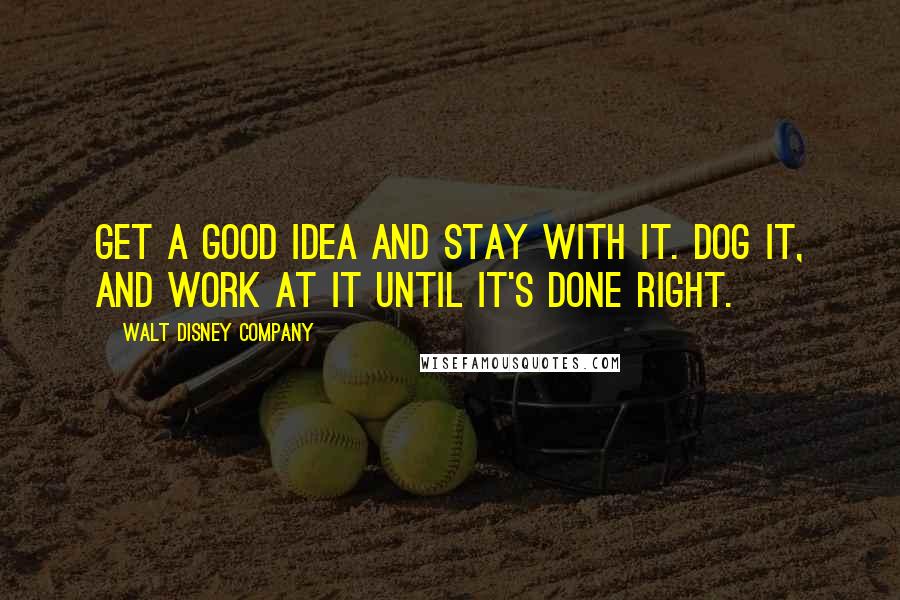 Walt Disney Company Quotes: Get a good idea and stay with it. Dog it, and work at it until it's done right.