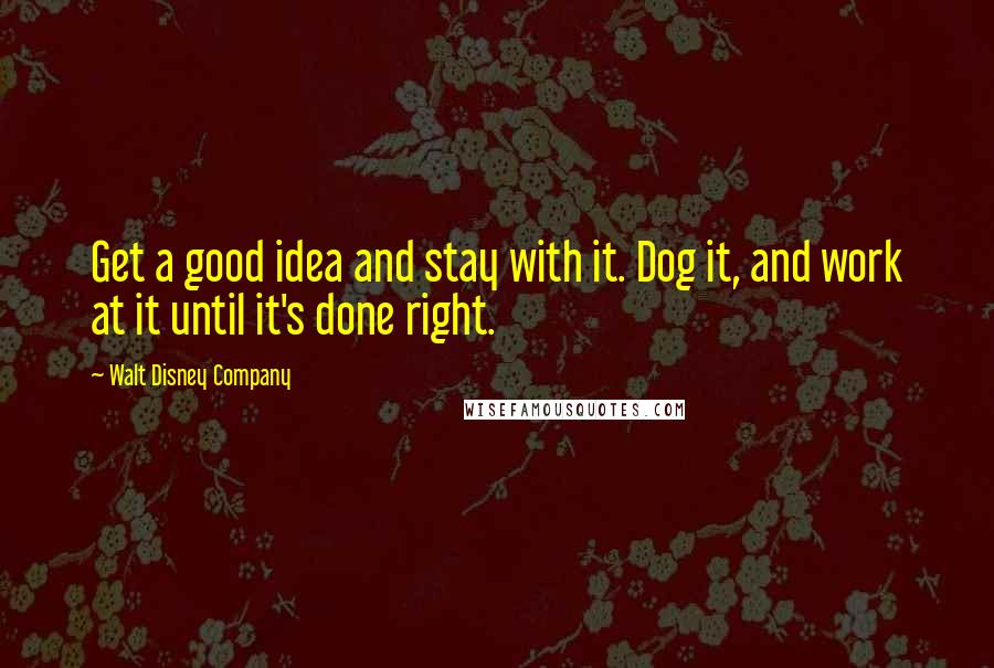 Walt Disney Company Quotes: Get a good idea and stay with it. Dog it, and work at it until it's done right.