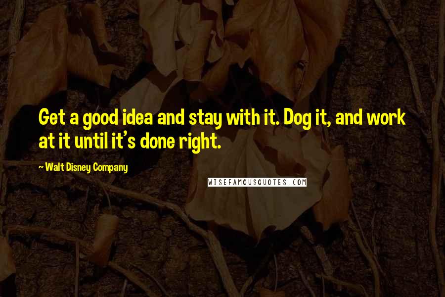 Walt Disney Company Quotes: Get a good idea and stay with it. Dog it, and work at it until it's done right.