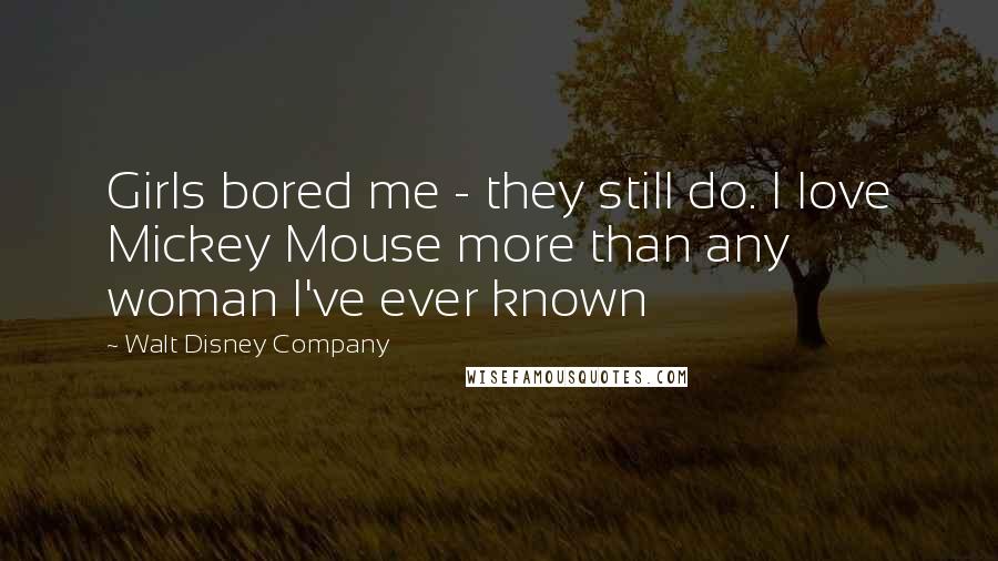 Walt Disney Company Quotes: Girls bored me - they still do. I love Mickey Mouse more than any woman I've ever known