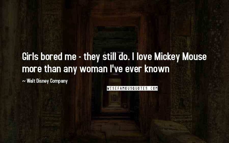 Walt Disney Company Quotes: Girls bored me - they still do. I love Mickey Mouse more than any woman I've ever known