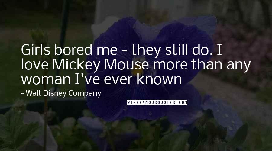 Walt Disney Company Quotes: Girls bored me - they still do. I love Mickey Mouse more than any woman I've ever known