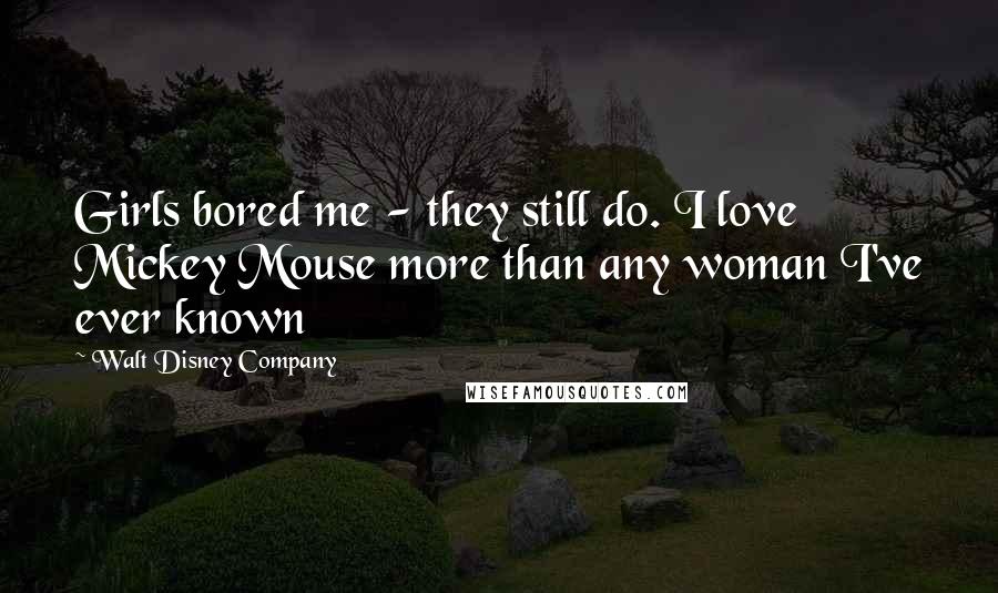 Walt Disney Company Quotes: Girls bored me - they still do. I love Mickey Mouse more than any woman I've ever known