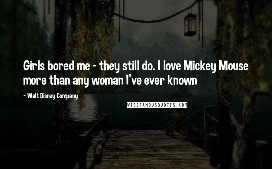 Walt Disney Company Quotes: Girls bored me - they still do. I love Mickey Mouse more than any woman I've ever known