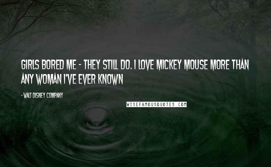 Walt Disney Company Quotes: Girls bored me - they still do. I love Mickey Mouse more than any woman I've ever known