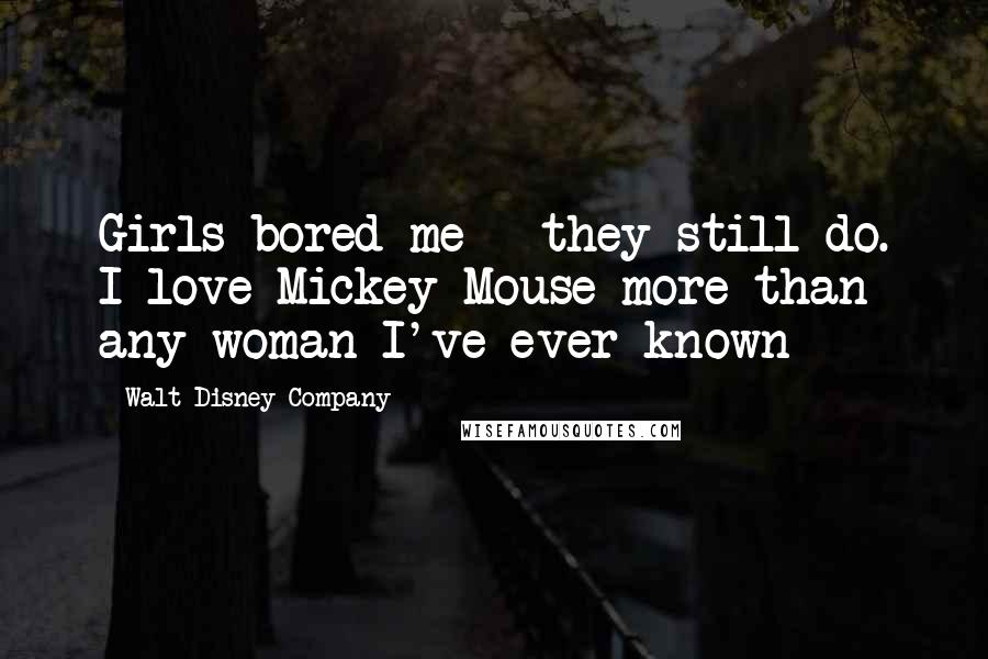 Walt Disney Company Quotes: Girls bored me - they still do. I love Mickey Mouse more than any woman I've ever known
