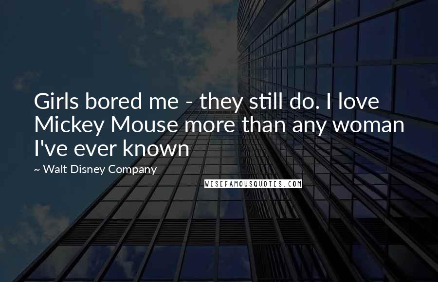 Walt Disney Company Quotes: Girls bored me - they still do. I love Mickey Mouse more than any woman I've ever known